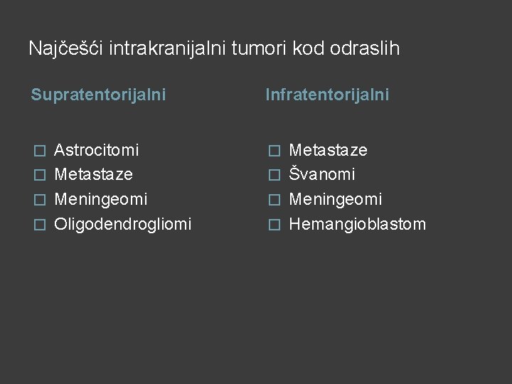 Najčešći intrakranijalni tumori kod odraslih Supratentorijalni Infratentorijalni Astrocitomi � Metastaze � Meningeomi � Oligodendrogliomi Najčešći intrakranijalni tumori kod odraslih Supratentorijalni Infratentorijalni Astrocitomi � Metastaze � Meningeomi � Oligodendrogliomi