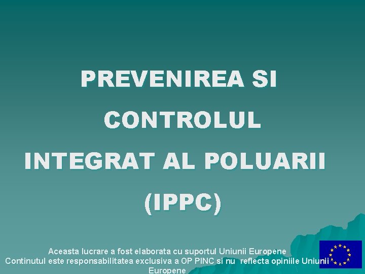 PREVENIREA SI CONTROLUL INTEGRAT AL POLUARII (IPPC) Aceasta lucrare a fost elaborata cu suportul