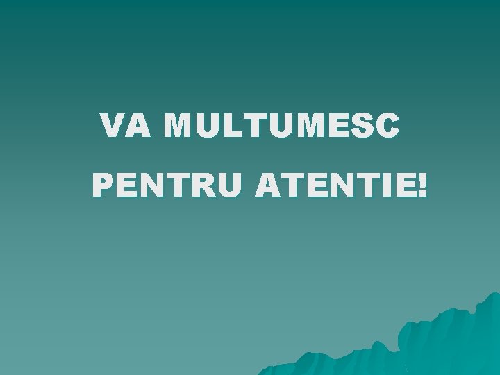 VA MULTUMESC PENTRU ATENTIE! 