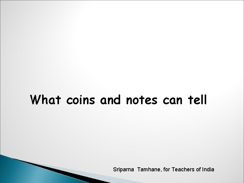 What coins and notes can tell Sriparna Tamhane, for Teachers of India 