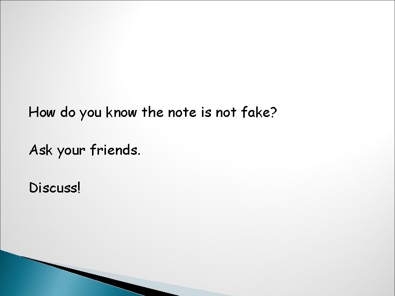 How do you know the note is not fake? Ask your friends. Discuss! 