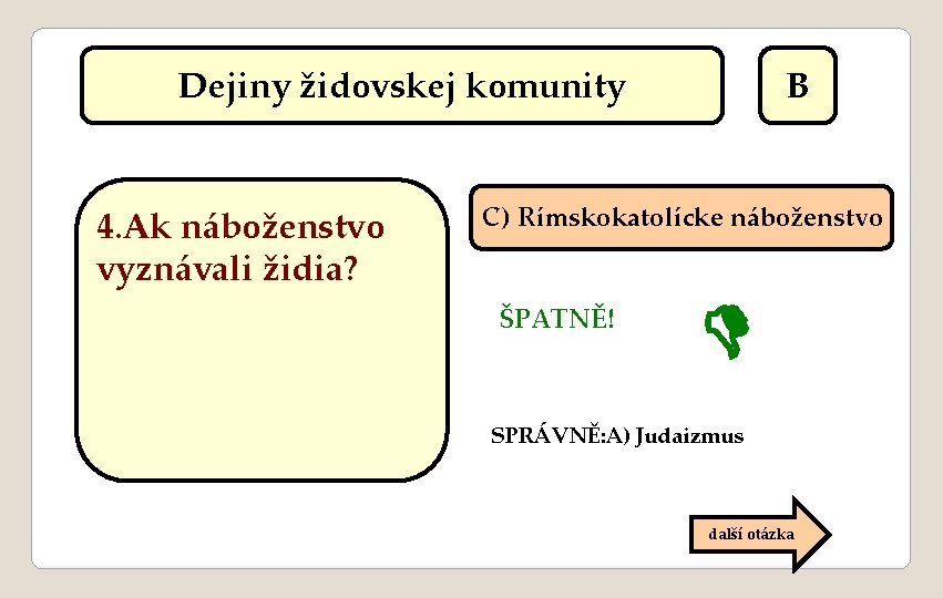 Dejiny židovskej komunity 4. Ak náboženstvo vyznávali židia? B C) Rímskokatolícke náboženstvo ŠPATNĚ! SPRÁVNĚ: