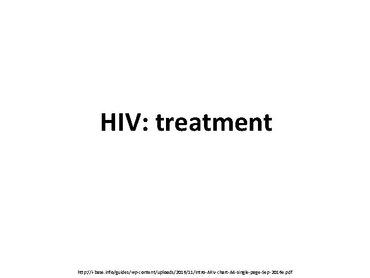 HIV: treatment http: //i-base. info/guides/wp-content/uploads/2016/11/Intro-ARV-chart-A 4 -single-page-Sep-2016 e. pdf 