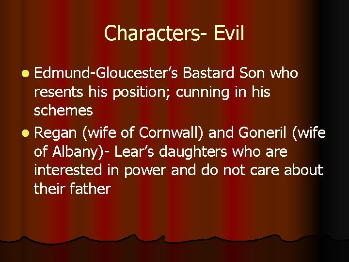 Characters- Evil l Edmund-Gloucester’s Bastard Son who resents his position; cunning in his schemes