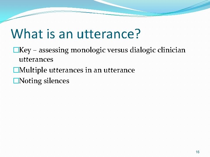 What is an utterance? �Key – assessing monologic versus dialogic clinician utterances �Multiple utterances