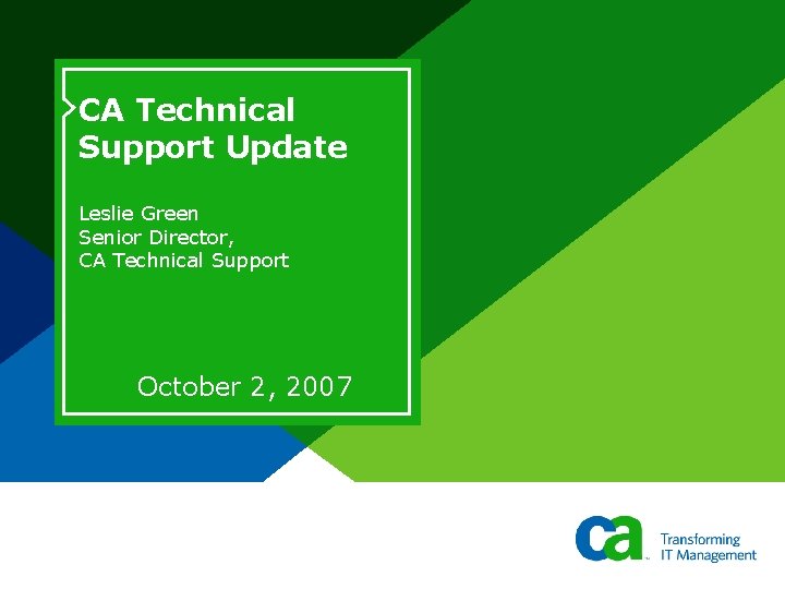 CA Technical Support Update Leslie Green Senior Director, CA Technical Support October 2, 2007