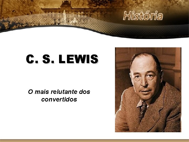 C. S. LEWIS O mais relutante dos convertidos 