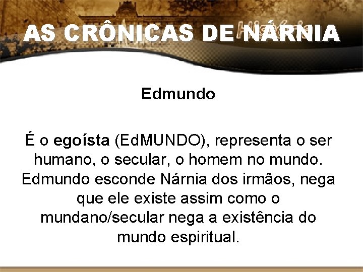 AS CRÔNICAS DE NÁRNIA Edmundo É o egoísta (Ed. MUNDO), representa o ser humano,