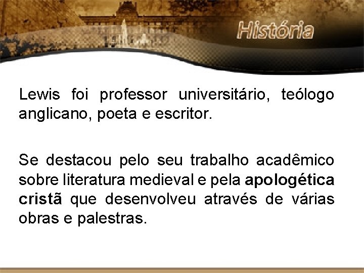 Lewis foi professor universitário, teólogo anglicano, poeta e escritor. Se destacou pelo seu trabalho