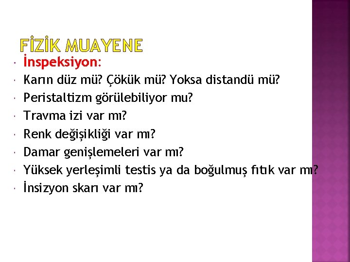 FİZİK MUAYENE İnspeksiyon: Karın düz mü? Çökük mü? Yoksa distandü mü? Peristaltizm görülebiliyor mu?