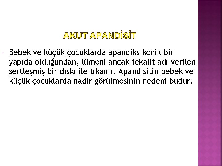 AKUT APANDİSİT Bebek ve küçük çocuklarda apandiks konik bir yapıda olduğundan, lümeni ancak fekalit