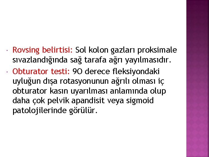  Rovsing belirtisi: Sol kolon gazları proksimale sıvazlandığında sağ tarafa ağrı yayılmasıdır. Obturator testi: