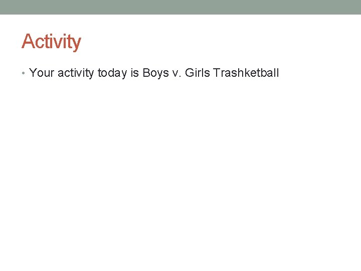 Activity • Your activity today is Boys v. Girls Trashketball 