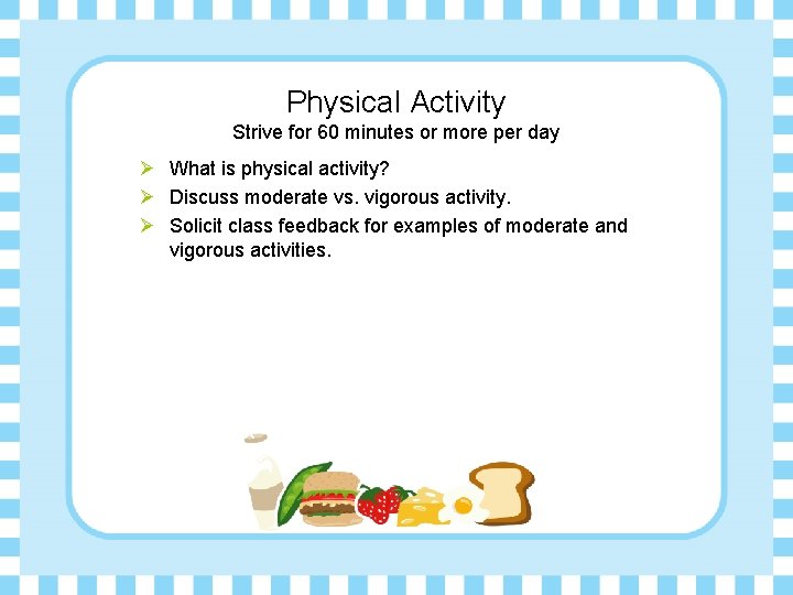 Physical Activity Strive for 60 minutes or more per day Ø What is physical