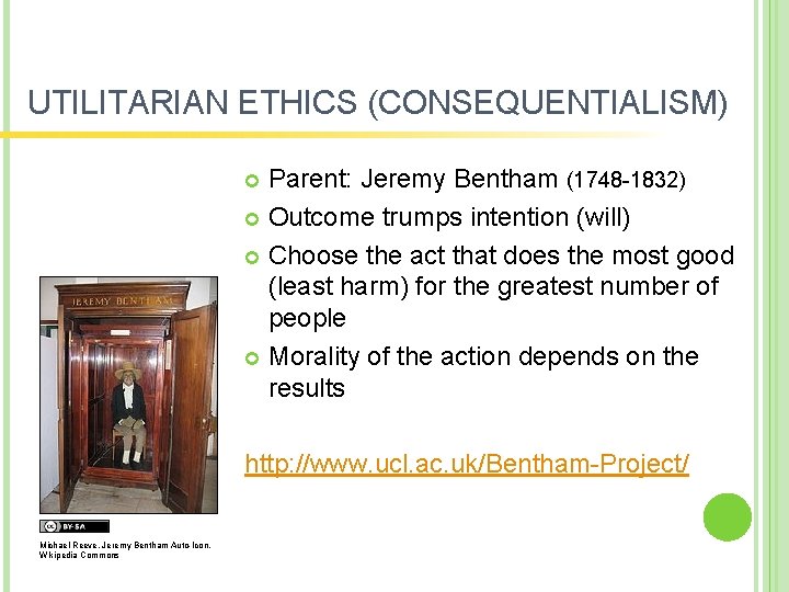 UTILITARIAN ETHICS (CONSEQUENTIALISM) Parent: Jeremy Bentham (1748 -1832) Outcome trumps intention (will) Choose the