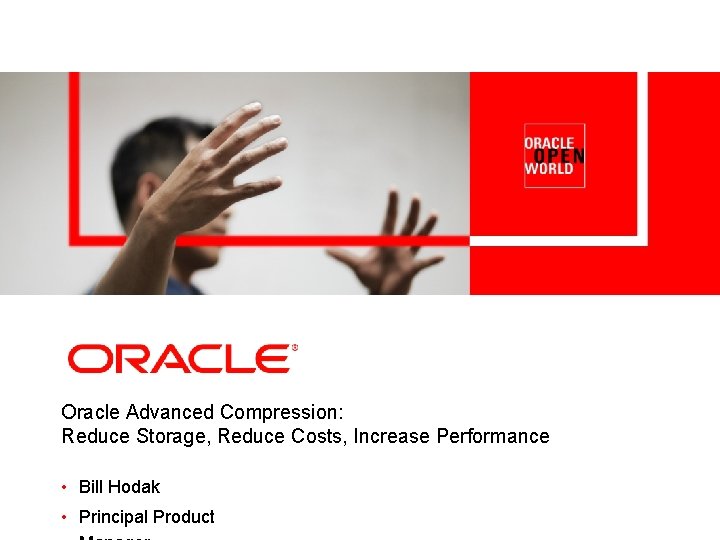 Oracle Advanced Compression: Reduce Storage, Reduce Costs, Increase Performance • Bill Hodak • Principal