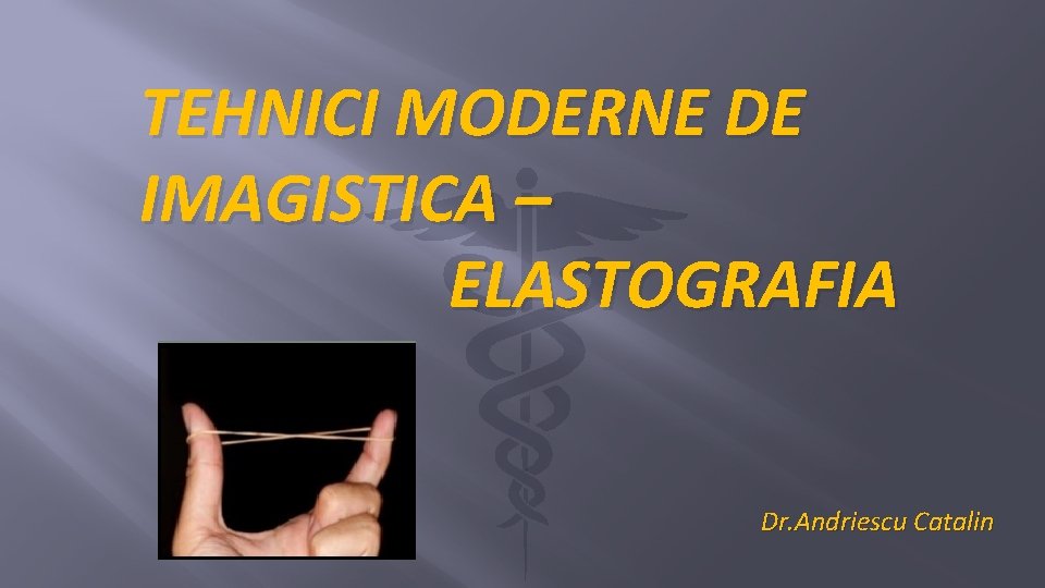 TEHNICI MODERNE DE IMAGISTICA – ELASTOGRAFIA Dr. Andriescu Catalin 