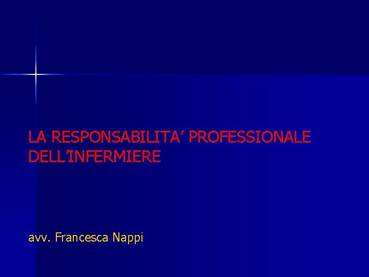 LA RESPONSABILITA’ PROFESSIONALE DELL’INFERMIERE avv. Francesca Nappi 