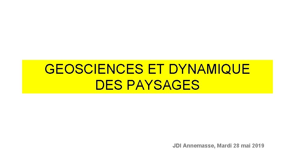 GEOSCIENCES ET DYNAMIQUE DES PAYSAGES JDI Annemasse, Mardi 28 mai 2019 GEOSCIENCES ET DYNAMIQUE DES PAYSAGES JDI Annemasse, Mardi 28 mai 2019