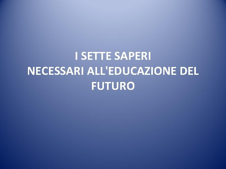 I SETTE SAPERI NECESSARI ALL'EDUCAZIONE DEL FUTURO 