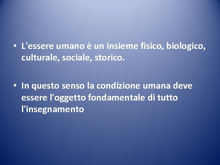  • L'essere umano è un insieme fisico, biologico, culturale, sociale, storico. • In