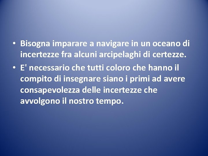  • Bisogna imparare a navigare in un oceano di incertezze fra alcuni arcipelaghi