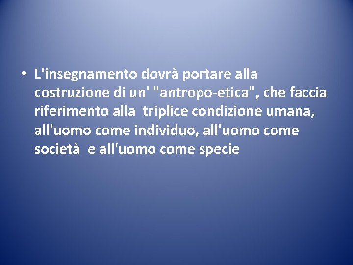  • L'insegnamento dovrà portare alla costruzione di un' "antropo-etica", che faccia riferimento alla