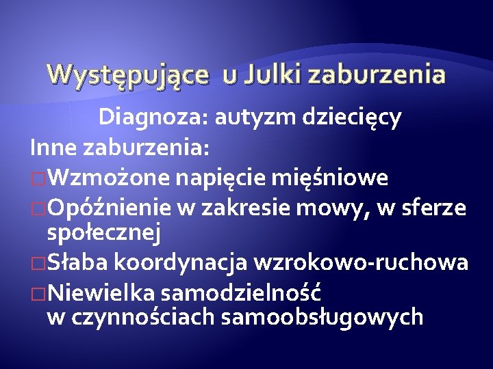 Występujące u Julki zaburzenia Diagnoza: autyzm dziecięcy Inne zaburzenia: �Wzmożone napięcie mięśniowe �Opóźnienie w