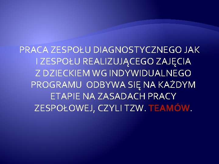 PRACA ZESPOŁU DIAGNOSTYCZNEGO JAK I ZESPOŁU REALIZUJĄCEGO ZAJĘCIA Z DZIECKIEM WG INDYWIDUALNEGO PROGRAMU ODBYWA