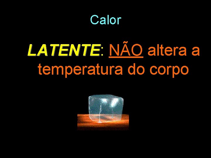 Calor LATENTE: LATENTE NÃO altera a temperatura do corpo 