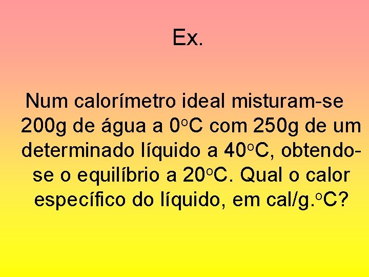 Ex. Num calorímetro ideal misturam-se 200 g de água a 0 o. C com
