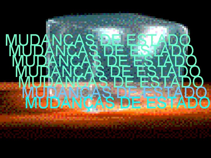 MUDANÇAS DE ESTADO MUDANÇAS DE ESTADO 