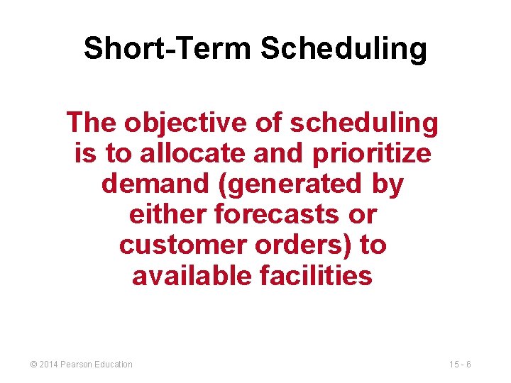 Short-Term Scheduling The objective of scheduling is to allocate and prioritize demand (generated by