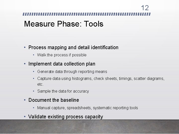 12 Measure Phase: Tools • Process mapping and detail identification • Walk the process