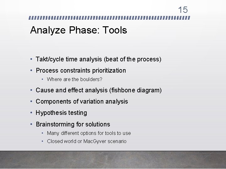 15 Analyze Phase: Tools • Takt/cycle time analysis (beat of the process) • Process