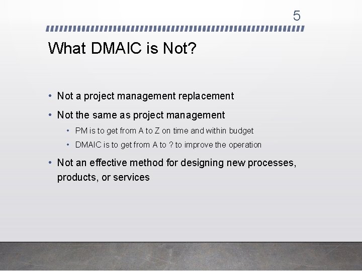 5 What DMAIC is Not? • Not a project management replacement • Not the