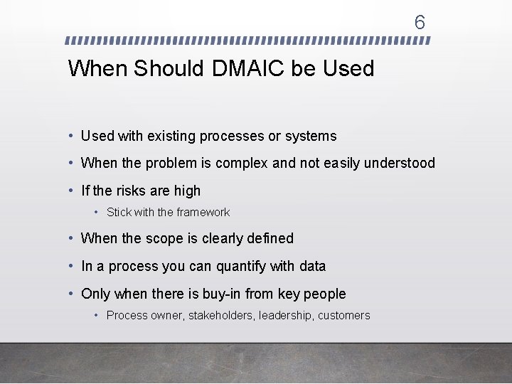 6 When Should DMAIC be Used • Used with existing processes or systems •