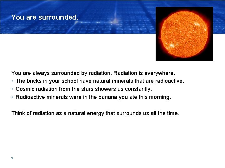 You are surrounded. You are always surrounded by radiation. Radiation is everywhere. • The