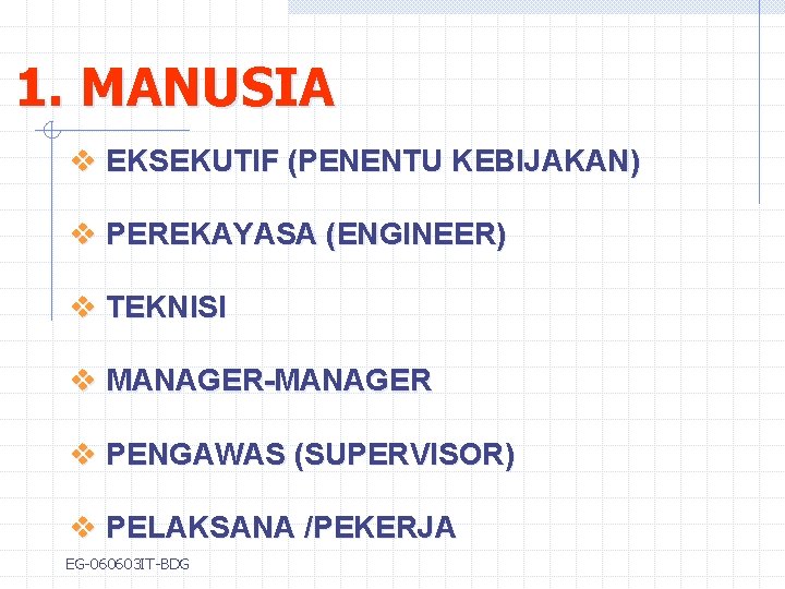 1. MANUSIA v EKSEKUTIF (PENENTU KEBIJAKAN) v PEREKAYASA (ENGINEER) v TEKNISI v MANAGER-MANAGER v