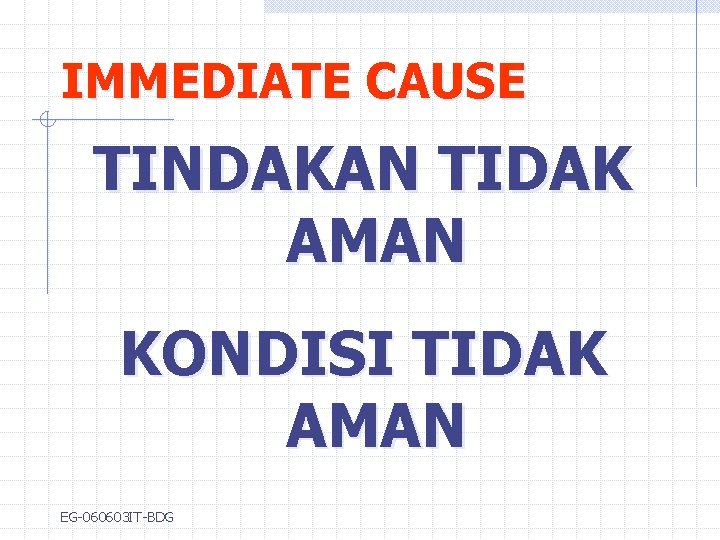 IMMEDIATE CAUSE TINDAKAN TIDAK AMAN KONDISI TIDAK AMAN EG-060603 IT-BDG 