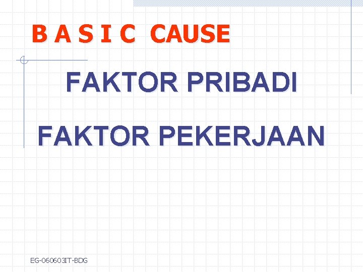 B A S I C CAUSE FAKTOR PRIBADI FAKTOR PEKERJAAN EG-060603 IT-BDG 