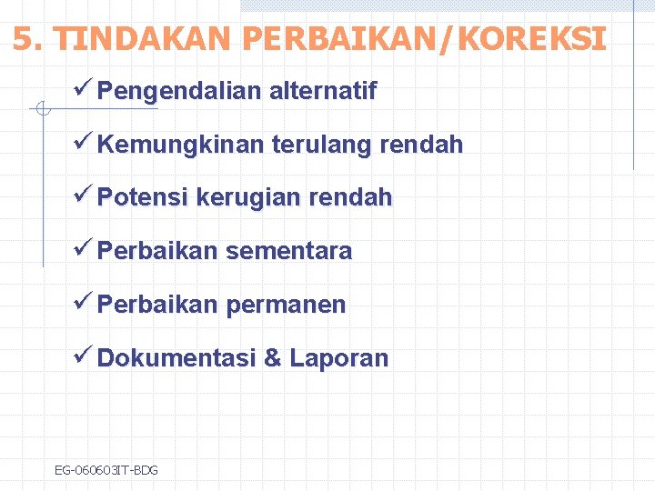 5. TINDAKAN PERBAIKAN/KOREKSI ü Pengendalian alternatif ü Kemungkinan terulang rendah ü Potensi kerugian rendah