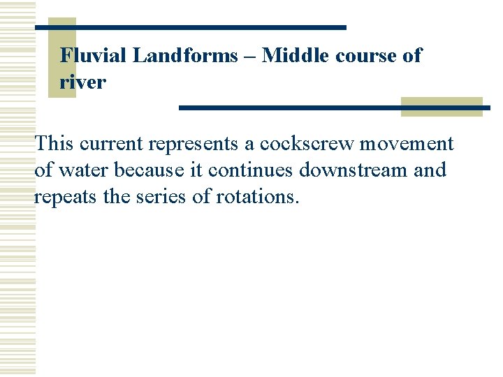 Fluvial Landforms – Middle course of river This current represents a cockscrew movement of