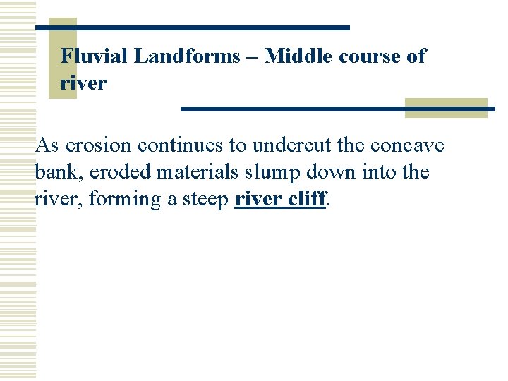 Fluvial Landforms – Middle course of river As erosion continues to undercut the concave