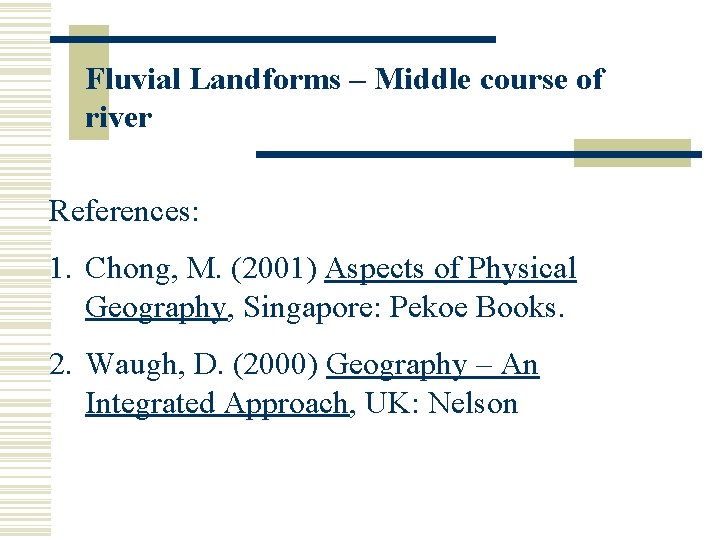 Fluvial Landforms – Middle course of river References: 1. Chong, M. (2001) Aspects of