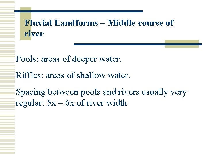Fluvial Landforms – Middle course of river Pools: areas of deeper water. Riffles: areas