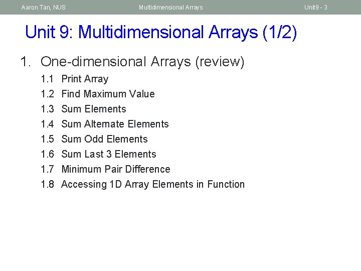 Aaron Tan, NUS Multidimensional Arrays Unit 9: Multidimensional Arrays (1/2) 1. One-dimensional Arrays (review)