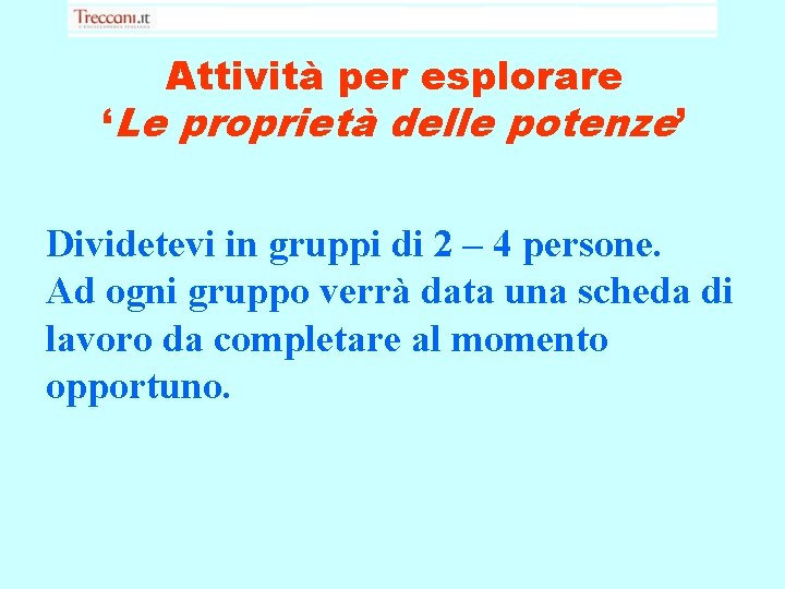 Attività per esplorare ‘Le proprietà delle potenze’ Dividetevi in gruppi di 2 – 4