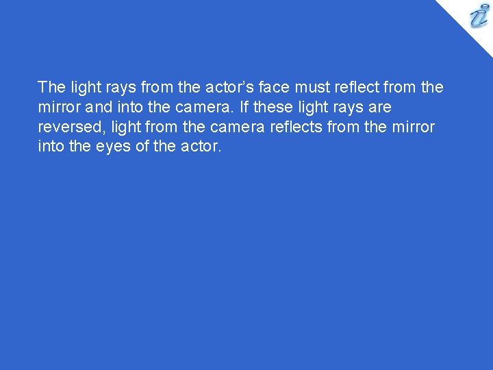The light rays from the actor’s face must reflect from the mirror and into