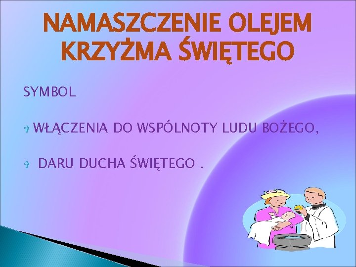 NAMASZCZENIE OLEJEM KRZYŻMA ŚWIĘTEGO SYMBOL WŁĄCZENIA DO WSPÓLNOTY LUDU BOŻEGO, DARU DUCHA ŚWIĘTEGO. 